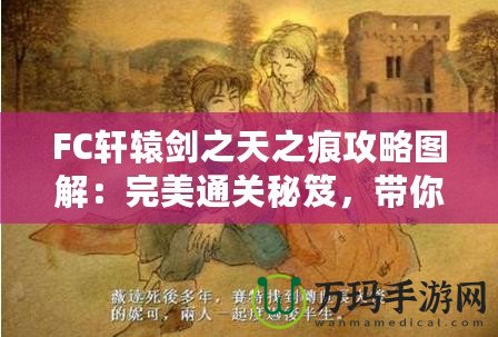 FC軒轅劍之天之痕攻略圖解：完美通關(guān)秘笈，帶你穿越時空，掌控命運(yùn)！