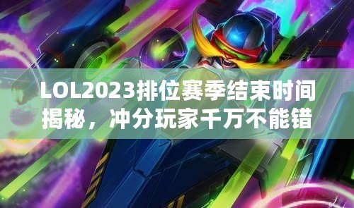 LOL2023排位賽季結(jié)束時(shí)間揭秘，沖分玩家千萬不能錯(cuò)過！