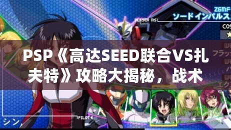 PSP《高達SEED聯(lián)合VS扎夫特》攻略大揭秘，戰(zhàn)術(shù)技巧全面解析！