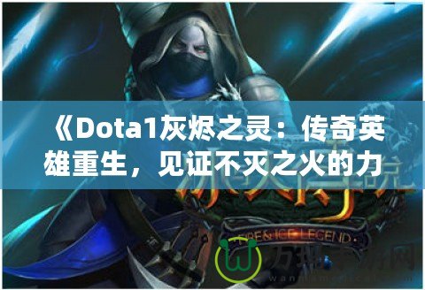 《Dota1灰燼之靈：傳奇英雄重生，見證不滅之火的力量！》