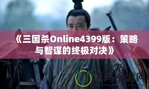 《三國(guó)殺Online4399版：策略與智謀的終極對(duì)決》