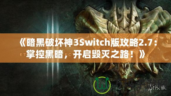 《暗黑破壞神3Switch版攻略2.7：掌控黑暗，開(kāi)啟毀滅之路！》