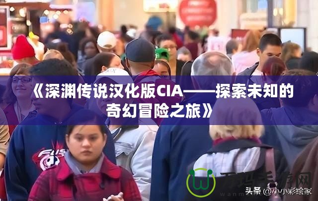 《深淵傳說漢化版CIA——探索未知的奇幻冒險之旅》