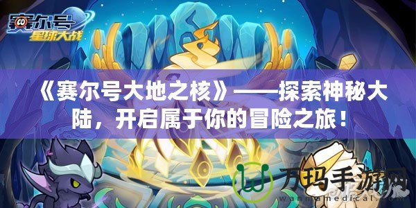 《賽爾號大地之核》——探索神秘大陸，開啟屬于你的冒險之旅！