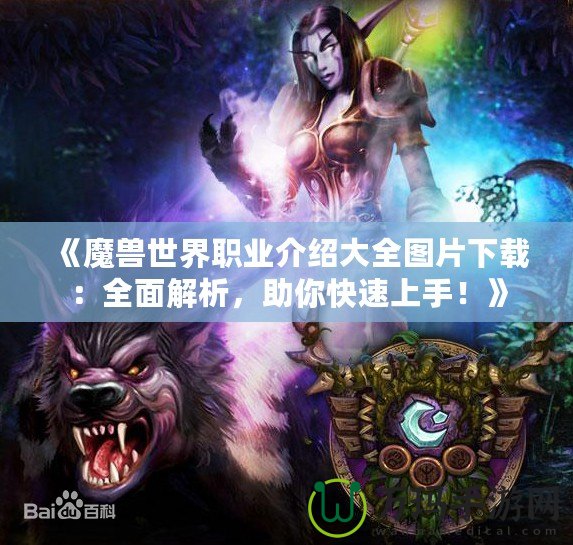 《魔獸世界職業(yè)介紹大全圖片下載：全面解析，助你快速上手！》