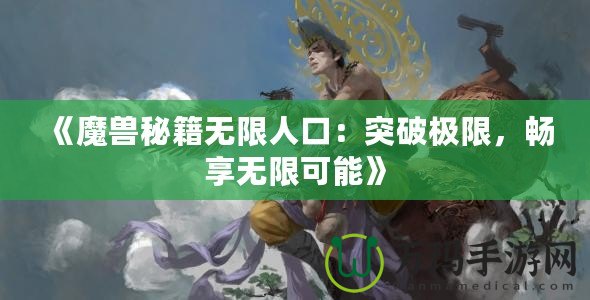 《魔獸秘籍無限人口：突破極限，暢享無限可能》