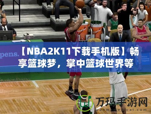 【NBA2K11下載手機版】暢享籃球夢，掌中籃球世界等你來戰(zhàn)