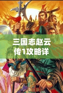 三國志趙云傳1攻略詳解大全：從新手到高手，你需要知道的所有技巧！