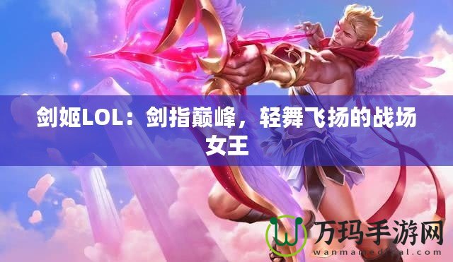 劍姬LOL：劍指巔峰，輕舞飛揚的戰(zhàn)場女王