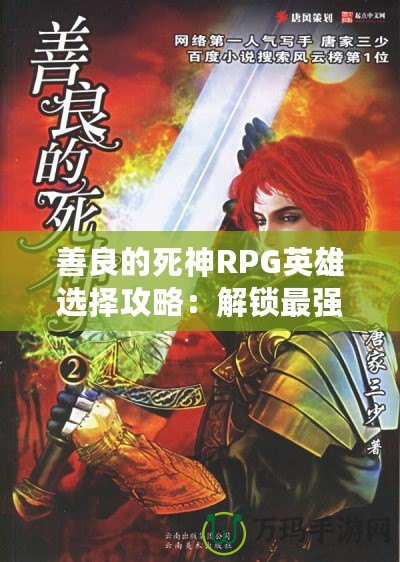 善良的死神RPG英雄選擇攻略：解鎖最強(qiáng)角色，創(chuàng)造屬于你的英雄傳奇