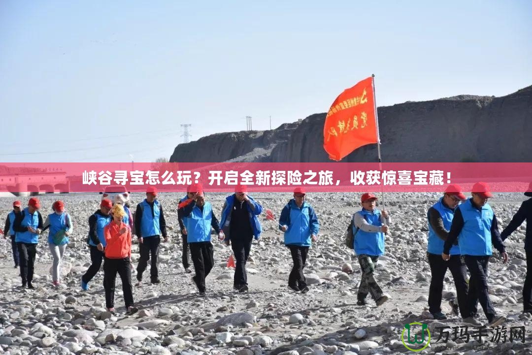 峽谷尋寶怎么玩？開啟全新探險之旅，收獲驚喜寶藏！