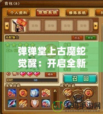 彈彈堂上古魔蛇覺醒：開啟全新冒險篇章，挑戰(zhàn)極限戰(zhàn)力！