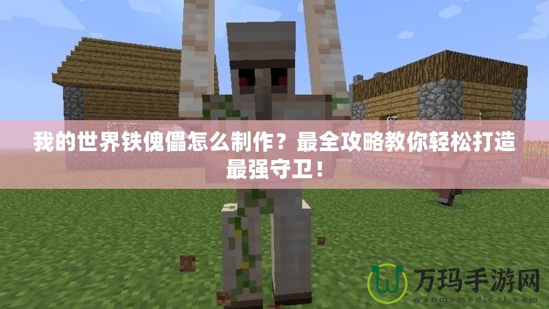 我的世界鐵傀儡怎么制作？最全攻略教你輕松打造最強(qiáng)守衛(wèi)！