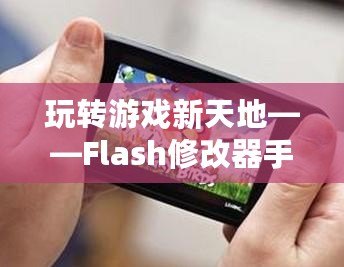 玩轉(zhuǎn)游戲新天地——Flash修改器手機版，讓你的游戲體驗更加精彩