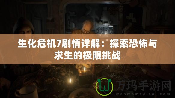 生化危機7劇情詳解：探索恐怖與求生的極限挑戰(zhàn)