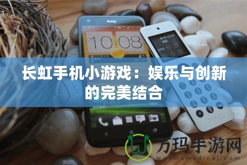 長虹手機小游戲：娛樂與創(chuàng)新的完美結(jié)合