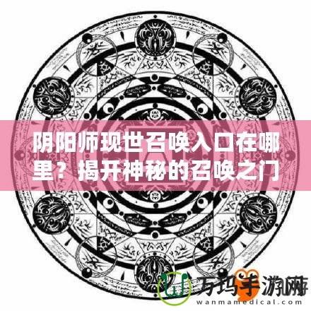 陰陽師現(xiàn)世召喚入口在哪里？揭開神秘的召喚之門！