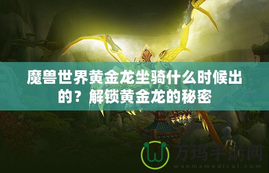 魔獸世界黃金龍坐騎什么時(shí)候出的？解鎖黃金龍的秘密