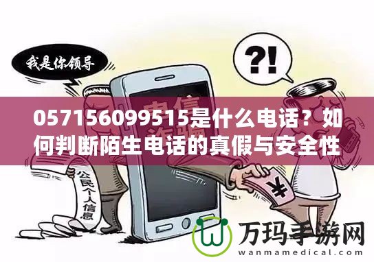 057156099515是什么電話(huà)？如何判斷陌生電話(huà)的真假與安全性？