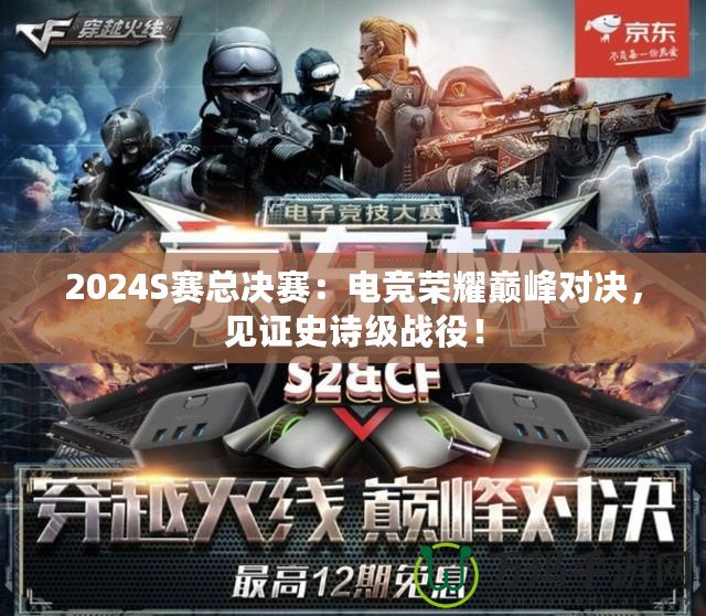 2024S賽總決賽：電競(jìng)榮耀巔峰對(duì)決，見證史詩級(jí)戰(zhàn)役！