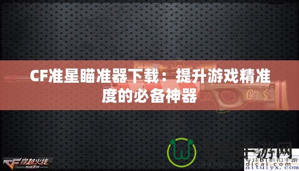 CF準星瞄準器下載：提升游戲精準度的必備神器