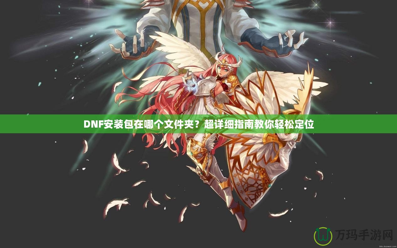 DNF安裝包在哪個文件夾？超詳細(xì)指南教你輕松定位