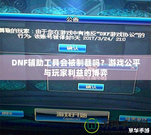 DNF輔助工具會(huì)被制裁嗎？游戲公平與玩家利益的博弈