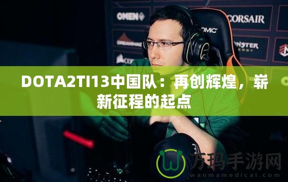 DOTA2TI13中國隊：再創(chuàng)輝煌，嶄新征程的起點