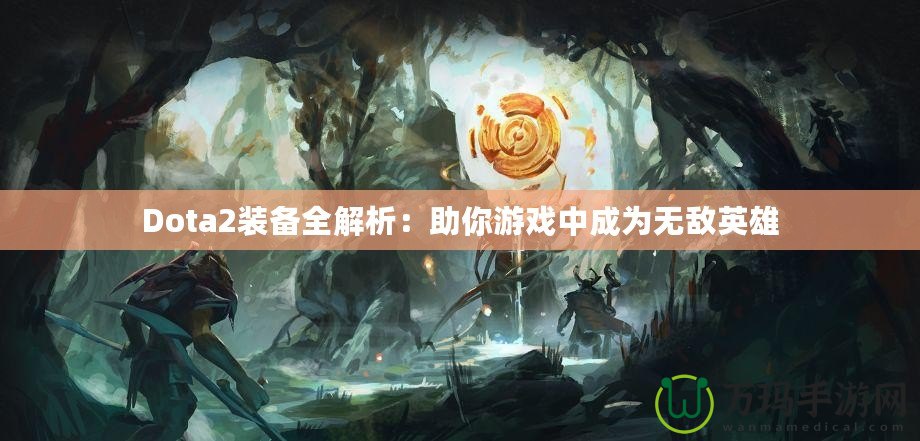 Dota2裝備全解析：助你游戲中成為無(wú)敵英雄