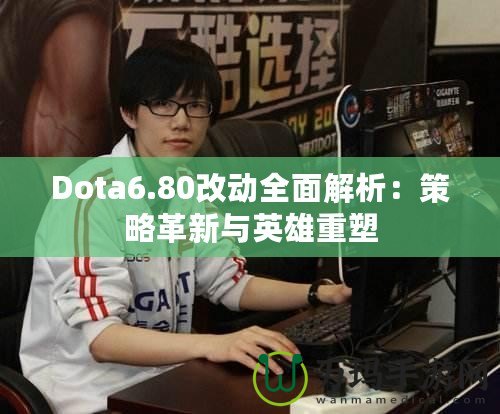 Dota6.80改動(dòng)全面解析：策略革新與英雄重塑