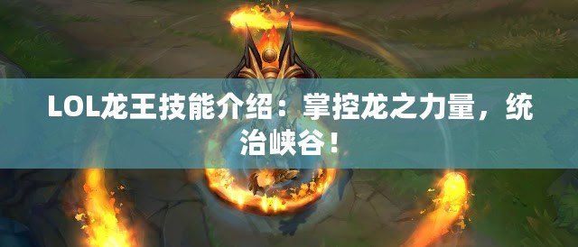 LOL龍王技能介紹：掌控龍之力量，統(tǒng)治峽谷！