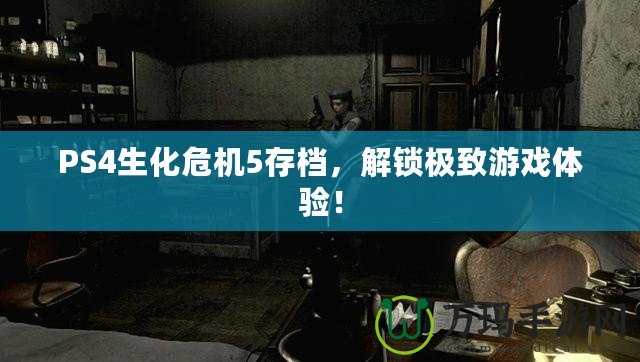 PS4生化危機(jī)5存檔，解鎖極致游戲體驗(yàn)！