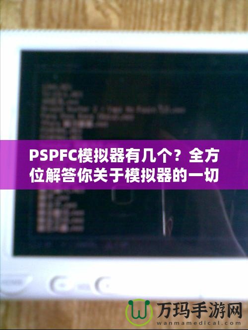 PSPFC模擬器有幾個(gè)？全方位解答你關(guān)于模擬器的一切疑問(wèn)！