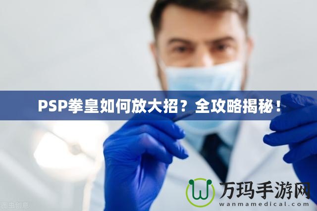 PSP拳皇如何放大招？全攻略揭秘！