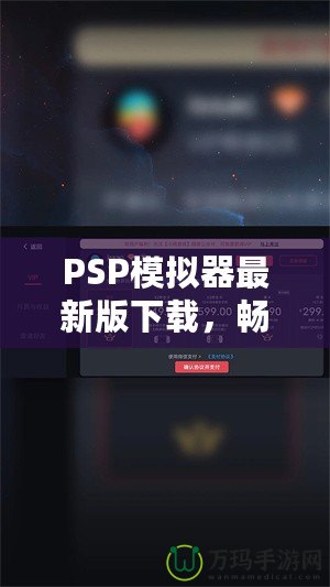 PSP模擬器最新版下載，暢享經(jīng)典游戲新體驗(yàn)！