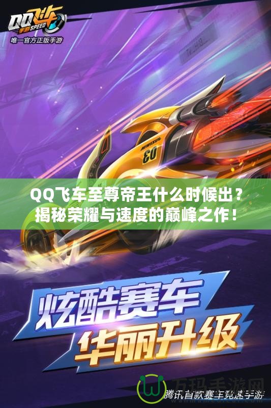 QQ飛車至尊帝王什么時候出？揭秘榮耀與速度的巔峰之作！