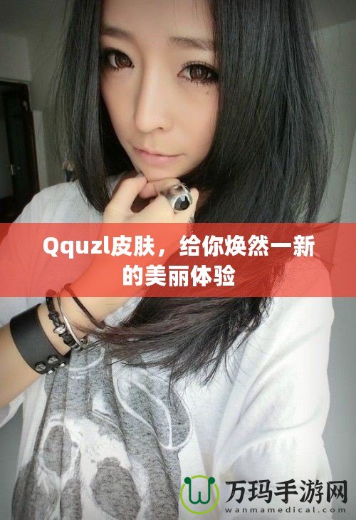 Qquzl皮膚，給你煥然一新的美麗體驗