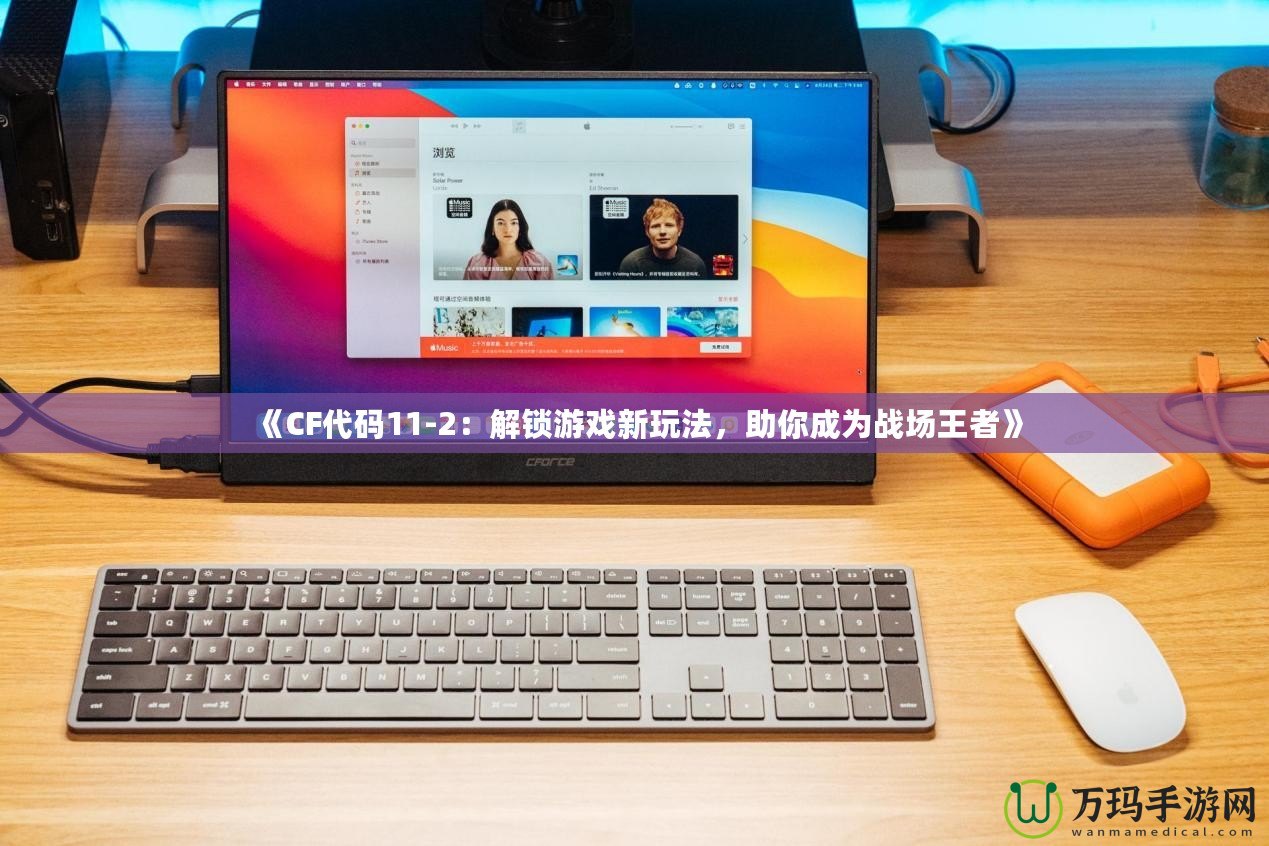 《CF代碼11-2：解鎖游戲新玩法，助你成為戰(zhàn)場王者》