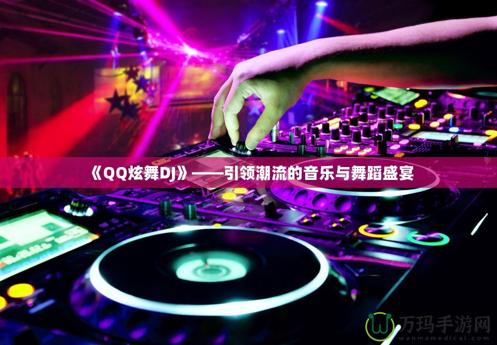 《QQ炫舞DJ》——引領(lǐng)潮流的音樂與舞蹈盛宴