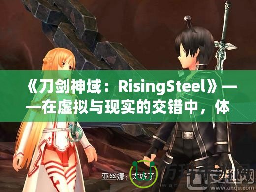 《刀劍神域：RisingSteel》——在虛擬與現(xiàn)實的交錯中，體驗前所未有的劍與魔法之旅！