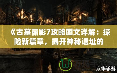 《古墓麗影7攻略圖文詳解：探險(xiǎn)新篇章，揭開神秘遺址的面紗》