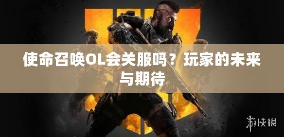 使命召喚OL會關(guān)服嗎？玩家的未來與期待