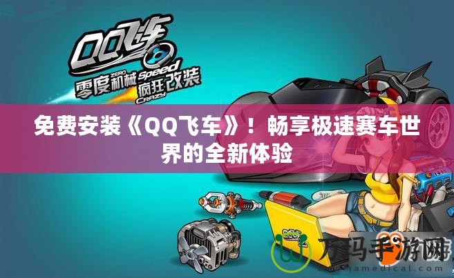 免費(fèi)安裝《QQ飛車》！暢享極速賽車世界的全新體驗(yàn)