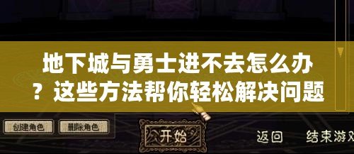 地下城與勇士進不去怎么辦？這些方法幫你輕松解決問題！