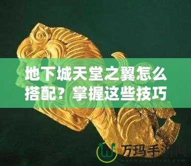 地下城天堂之翼怎么搭配？掌握這些技巧，助你登頂巔峰！