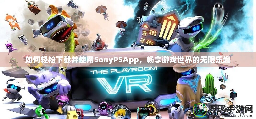 如何輕松下載并使用SonyPSApp，暢享游戲世界的無限樂趣