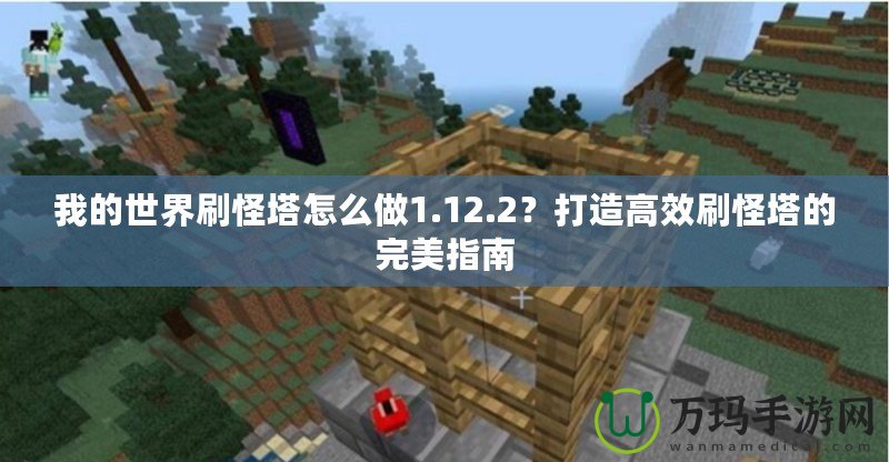 我的世界刷怪塔怎么做1.12.2？打造高效刷怪塔的完美指南