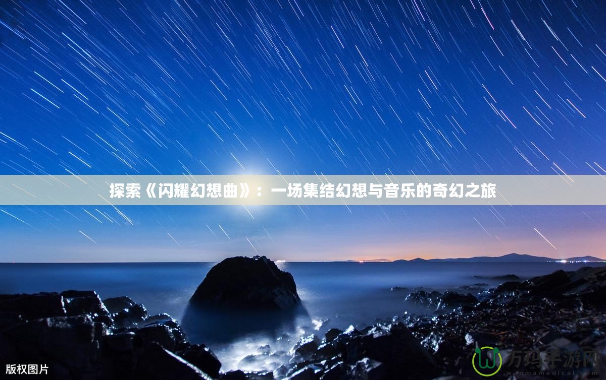 探索《閃耀幻想曲》：一場集結(jié)幻想與音樂的奇幻之旅