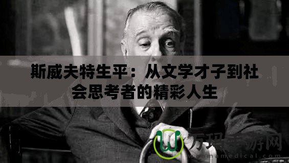 斯威夫特生平：從文學(xué)才子到社會思考者的精彩人生