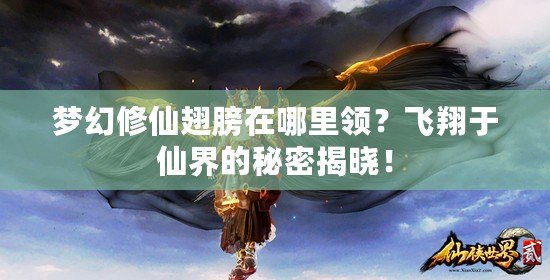 夢(mèng)幻修仙翅膀在哪里領(lǐng)？飛翔于仙界的秘密揭曉！